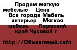 Продам мягкую мебелью. › Цена ­ 25 000 - Все города Мебель, интерьер » Мягкая мебель   . Пермский край,Чусовой г.